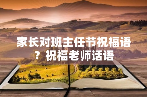 家长对班主任节祝福语?祝福老师话语