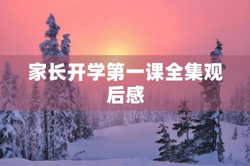 家长开学第一课全集观后感 家长开学第一课全集观后感