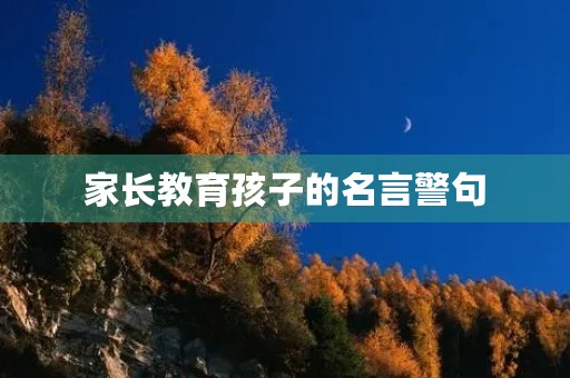 家长教育孩子的名言警句(家庭教育金句集锦)