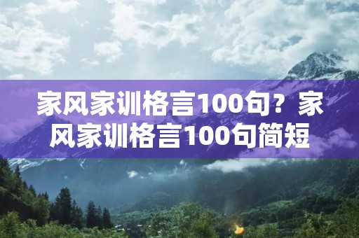 家风家训格言100句？家风家训格言100句简短