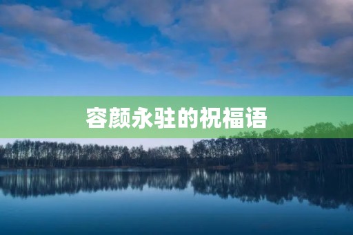 容颜永驻的祝福语(红颜永驻可以祝福人吗)