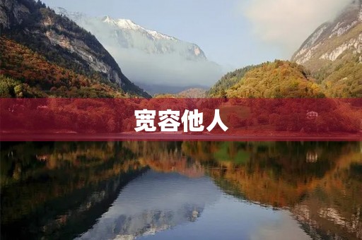 宽容他人,让世界更美好 宽容他人,让世界更美好