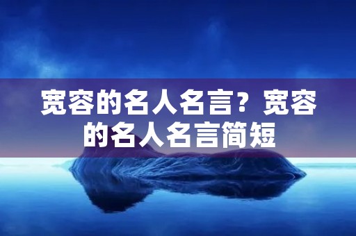 宽容的名人名言?宽容的名人名言简短 宽容的名人名言?宽容的名人名言简短