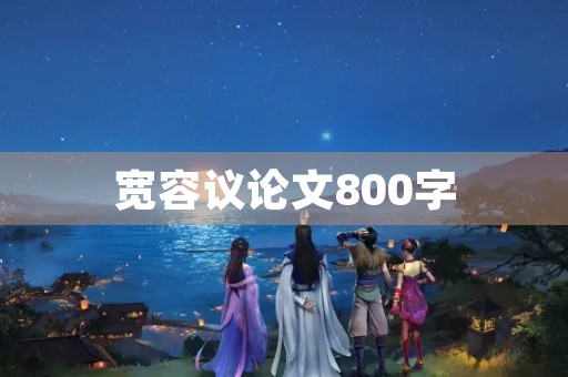 宽容议论文800字 宽容议论文800字