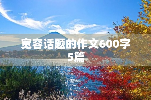 宽容话题的作文600字5篇 宽容话题的作文600字5篇
