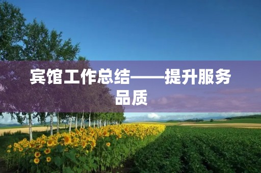 宾馆工作总结——提升服务品质，迎接新挑战