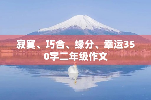 寂寞、巧合、缘分、幸运350字二年级作文