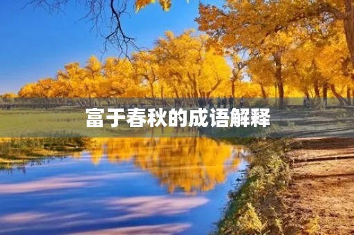 富于春秋的成语解释 富于春秋的成语解释