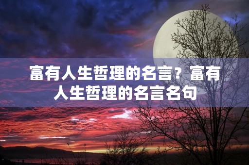富有人生哲理的名言?富有人生哲理的名言名句 富有人生哲理的名言?富有人生哲理的名言名句