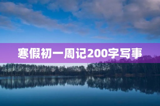 寒假初一周记200字写事