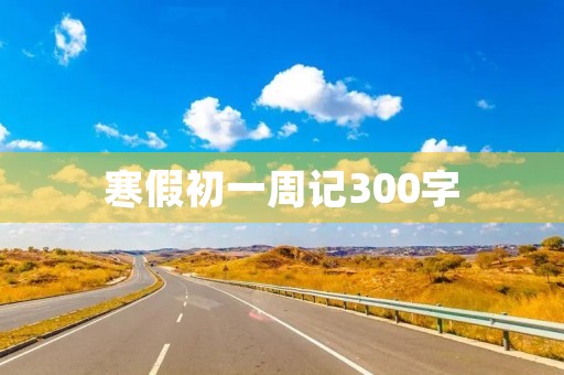 寒假初一周记300字