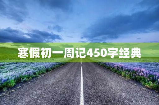 寒假初一周记450字经典 寒假初一周记450字经典