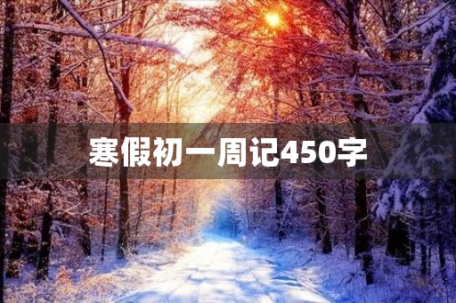 寒假初一周记450字 寒假初一周记450字