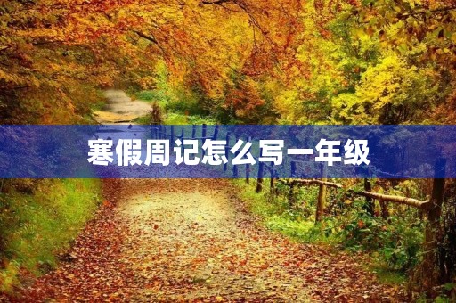 寒假周记怎么写一年级 寒假周记怎么写一年级