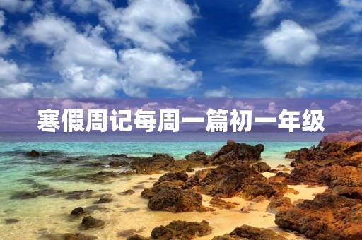 寒假周记每周一篇初一年级