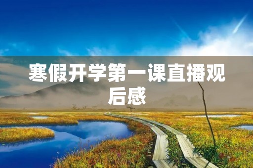 寒假开学第一课直播观后感 寒假开学第一课直播观后感
