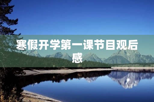 寒假开学第一课节目观后感 寒假开学第一课节目观后感
