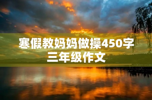 寒假教妈妈做操450字三年级作文