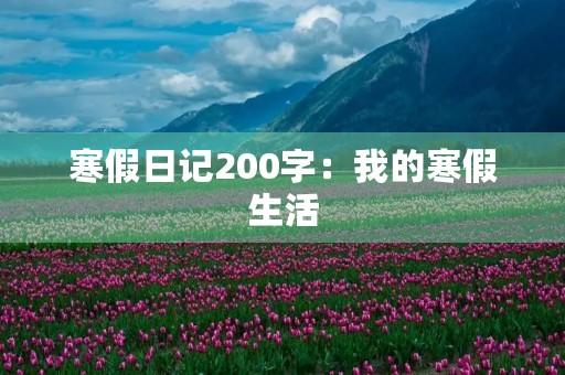 寒假日记200字:我的寒假生活 寒假日记200字:我的寒假生活