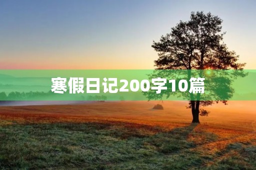 寒假日记200字10篇 寒假日记200字10篇