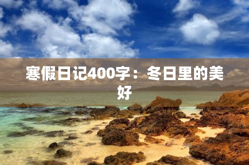 寒假日记400字:冬日里的美好 寒假日记400字:冬日里的美好