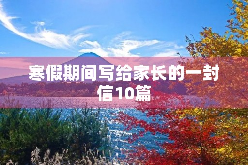 寒假期间写给家长的一封信10篇 寒假期间写给家长的一封信10篇