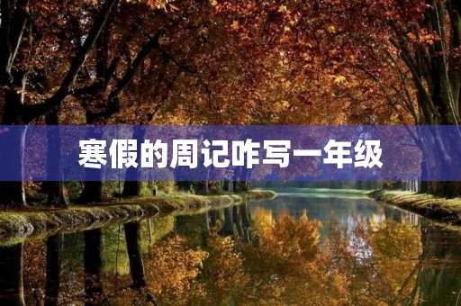 寒假的周记咋写一年级 寒假的周记咋写一年级