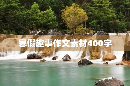 寒假趣事作文素材400字 寒假趣事作文素材400字