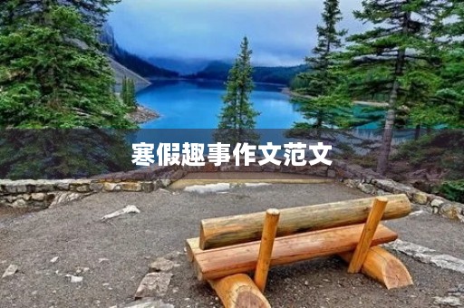 寒假趣事作文范文 寒假趣事作文范文