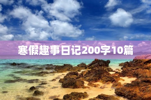 寒假趣事日记200字10篇 寒假趣事日记200字10篇