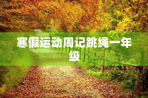 寒假运动周记跳绳一年级 寒假运动周记跳绳一年级