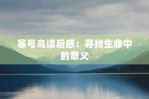 寒号鸟读后感:寻找生命中的意义 寒号鸟读后感:寻找生命中的意义