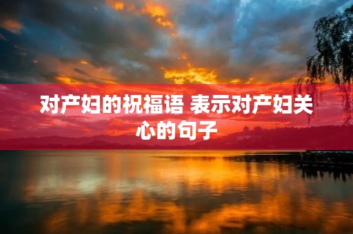 对产妇的祝福语 表示对产妇关心的句子