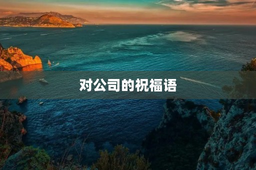 对公司的祝福语(祝愿公司前程好的句子)