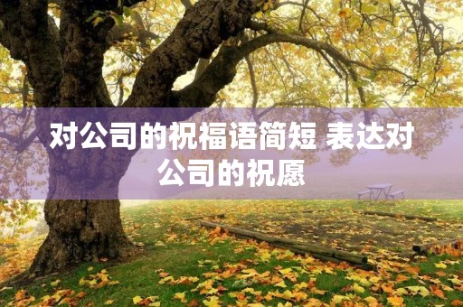 对公司的祝福语简短 表达对公司的祝愿