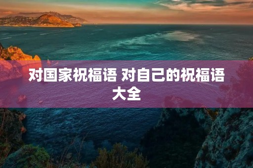 对国家祝福语 对自己的祝福语大全