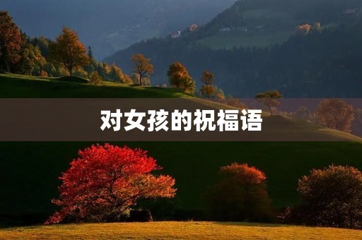 对女孩的祝福语(写祝福语的作用)