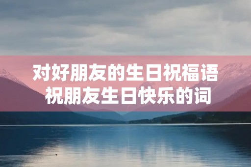 对好朋友的生日祝福语 祝朋友生日快乐的词