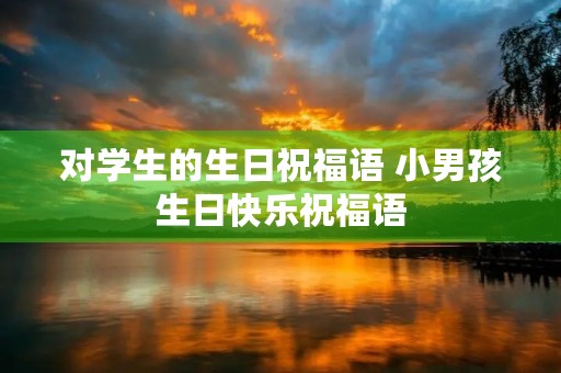 对学生的生日祝福语 小男孩生日快乐祝福语