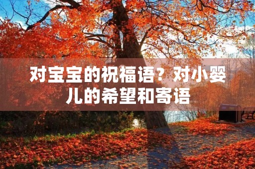 对宝宝的祝福语？对小婴儿的希望和寄语