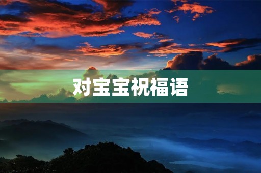 对宝宝祝福语，给宝贝最好的祝福语