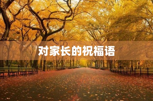 对家长的祝福语，写给家长的经典短句