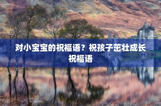 对小宝宝的祝福语?祝孩子茁壮成长祝福语