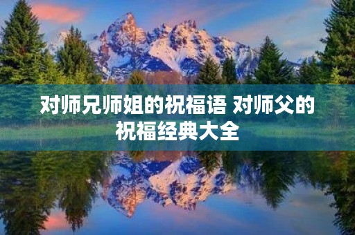 对师兄师姐的祝福语 对师父的祝福经典大全