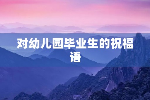 对幼儿园毕业生的祝福语，幼儿园老师对孩子的影响