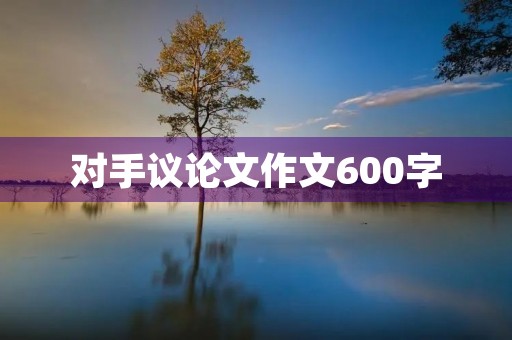 对手议论文作文600字 对手议论文作文600字