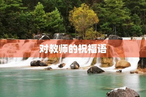 对教师的祝福语(老师对学生寄语)