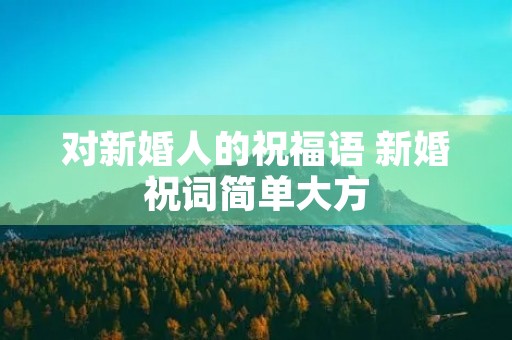 对新婚人的祝福语 新婚祝词简单大方