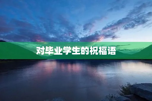 对毕业学生的祝福语,毕业生激励学弟学妹寄语