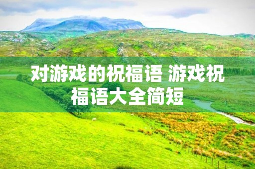 对游戏的祝福语 游戏祝福语大全简短